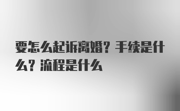 要怎么起诉离婚？手续是什么？流程是什么