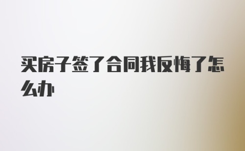 买房子签了合同我反悔了怎么办