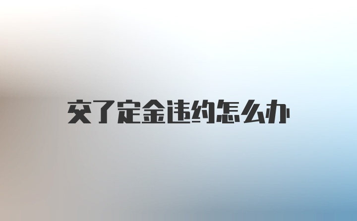 交了定金违约怎么办