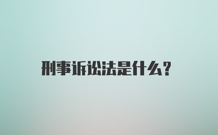 刑事诉讼法是什么?