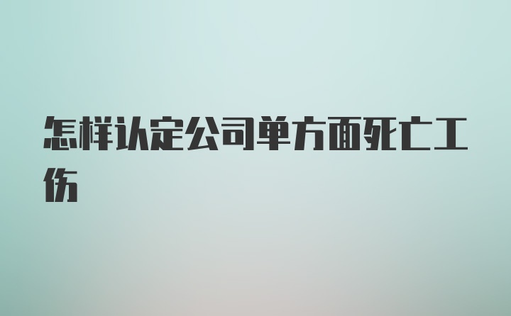 怎样认定公司单方面死亡工伤