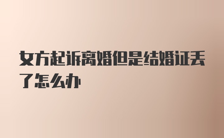 女方起诉离婚但是结婚证丢了怎么办