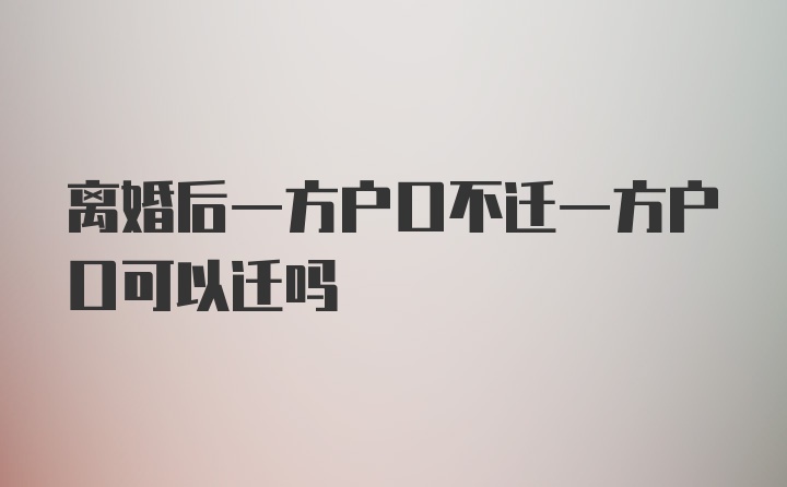 离婚后一方户口不迁一方户口可以迁吗