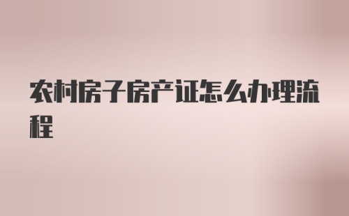 农村房子房产证怎么办理流程