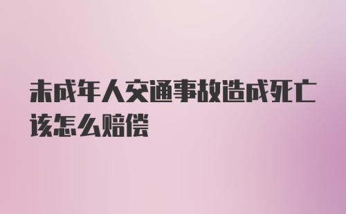 未成年人交通事故造成死亡该怎么赔偿