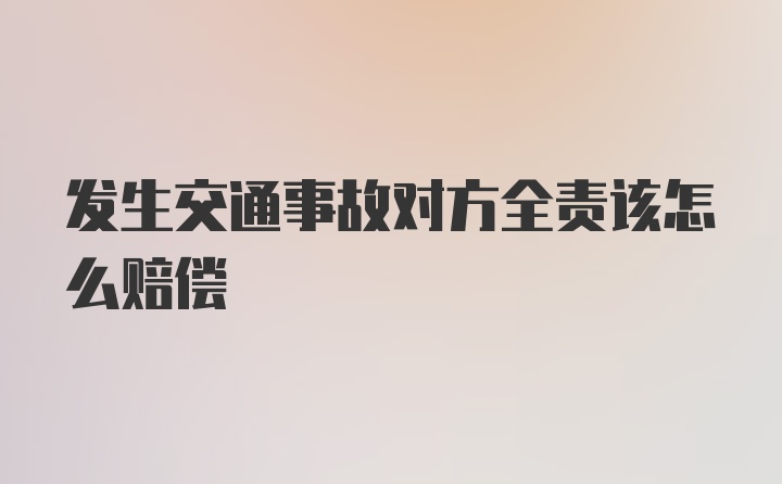 发生交通事故对方全责该怎么赔偿