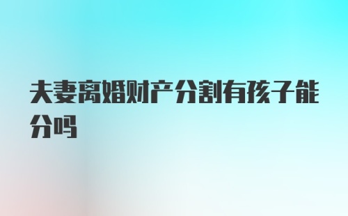 夫妻离婚财产分割有孩子能分吗