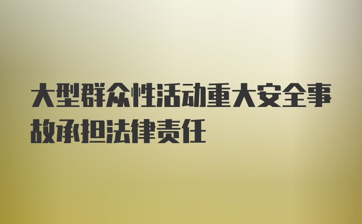 大型群众性活动重大安全事故承担法律责任