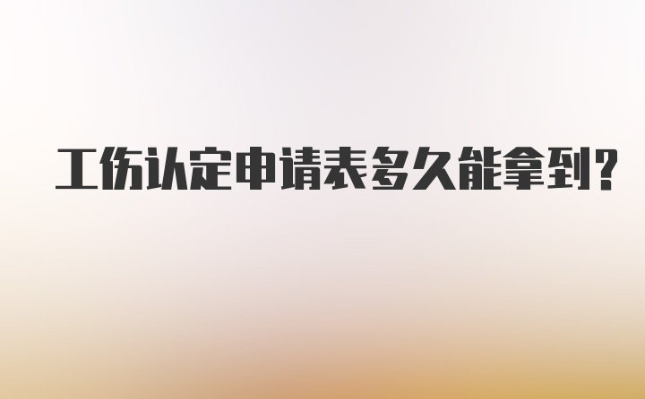 工伤认定申请表多久能拿到？