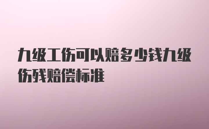 九级工伤可以赔多少钱九级伤残赔偿标准