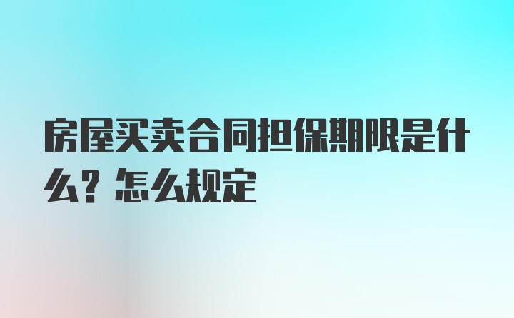 房屋买卖合同担保期限是什么？怎么规定