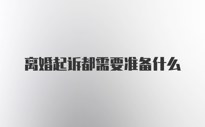 离婚起诉都需要准备什么