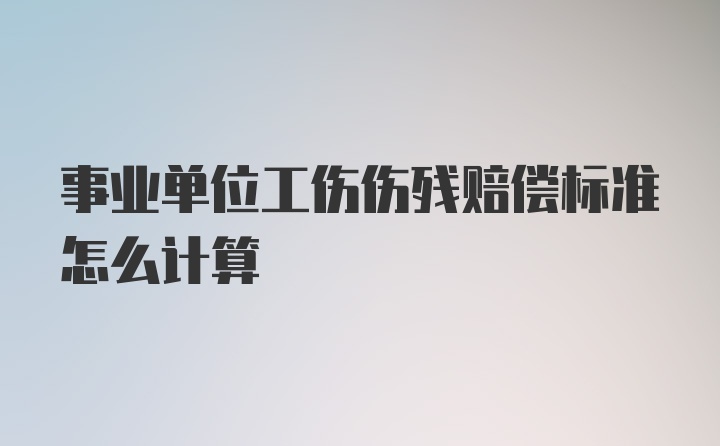 事业单位工伤伤残赔偿标准怎么计算