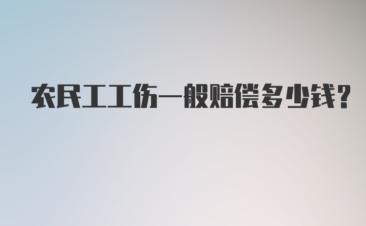 农民工工伤一般赔偿多少钱？