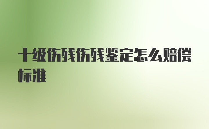 十级伤残伤残鉴定怎么赔偿标准