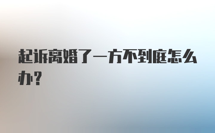 起诉离婚了一方不到庭怎么办?