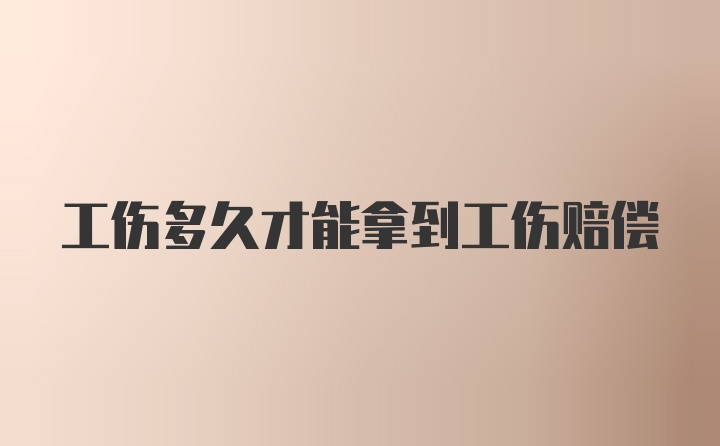 工伤多久才能拿到工伤赔偿