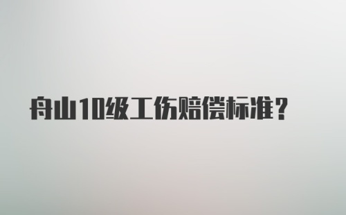 舟山10级工伤赔偿标准？