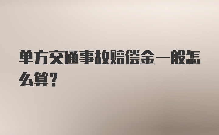 单方交通事故赔偿金一般怎么算？