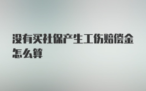 没有买社保产生工伤赔偿金怎么算