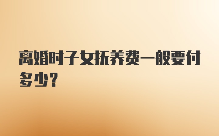 离婚时子女抚养费一般要付多少？