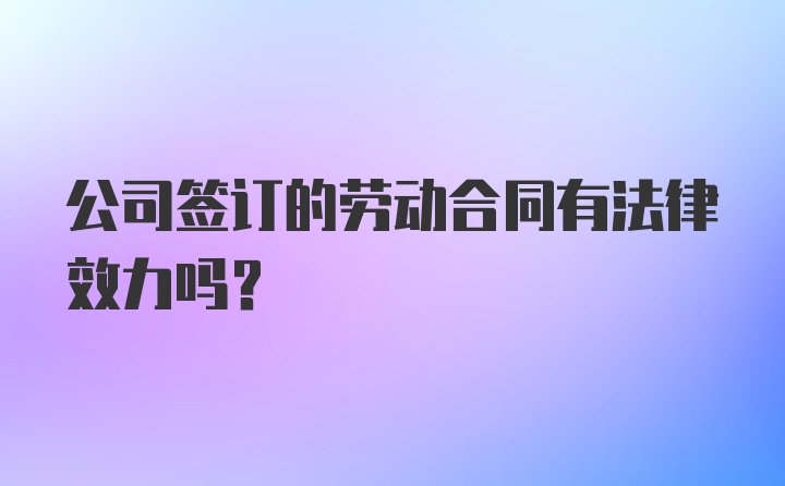 公司签订的劳动合同有法律效力吗？