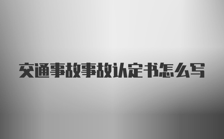 交通事故事故认定书怎么写