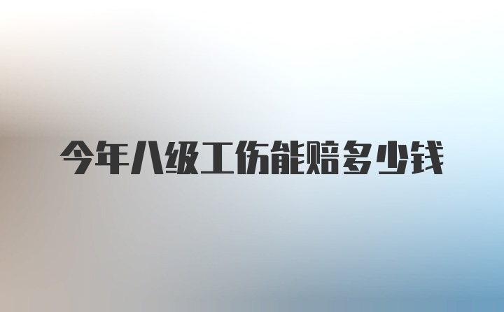 今年八级工伤能赔多少钱