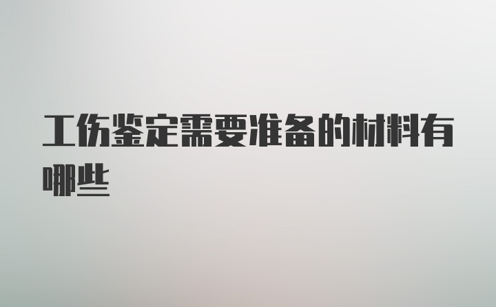 工伤鉴定需要准备的材料有哪些