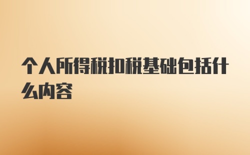 个人所得税扣税基础包括什么内容