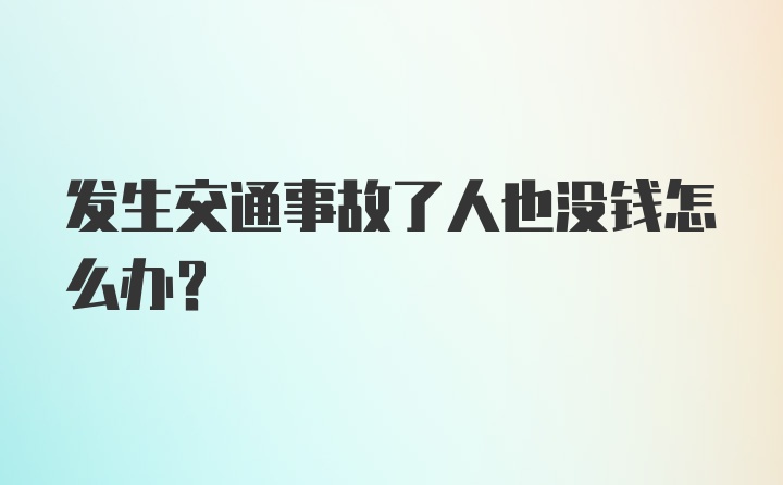 发生交通事故了人也没钱怎么办？