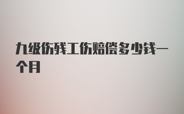 九级伤残工伤赔偿多少钱一个月