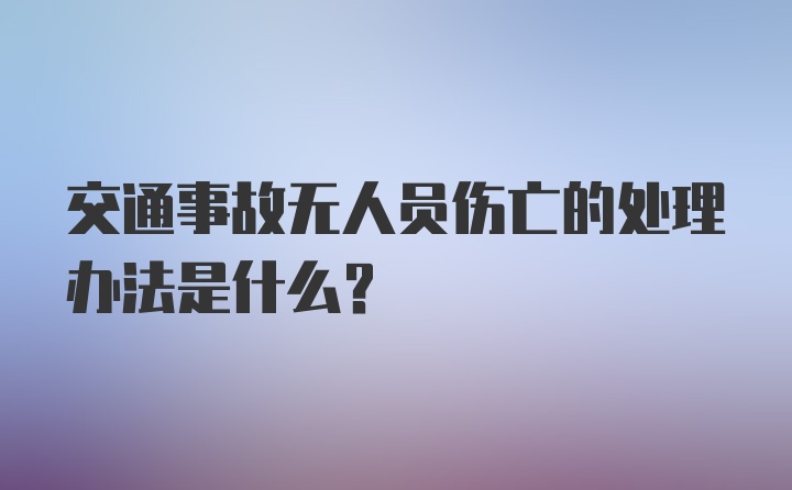 交通事故无人员伤亡的处理办法是什么？