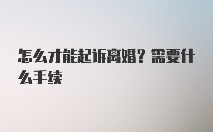 怎么才能起诉离婚？需要什么手续