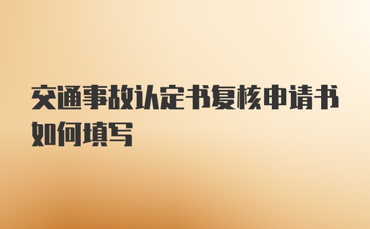 交通事故认定书复核申请书如何填写