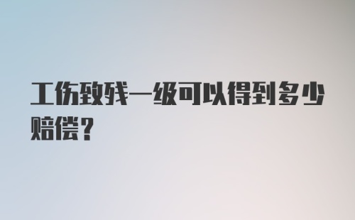 工伤致残一级可以得到多少赔偿？