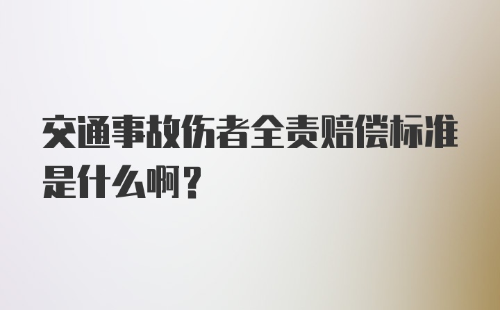 交通事故伤者全责赔偿标准是什么啊？