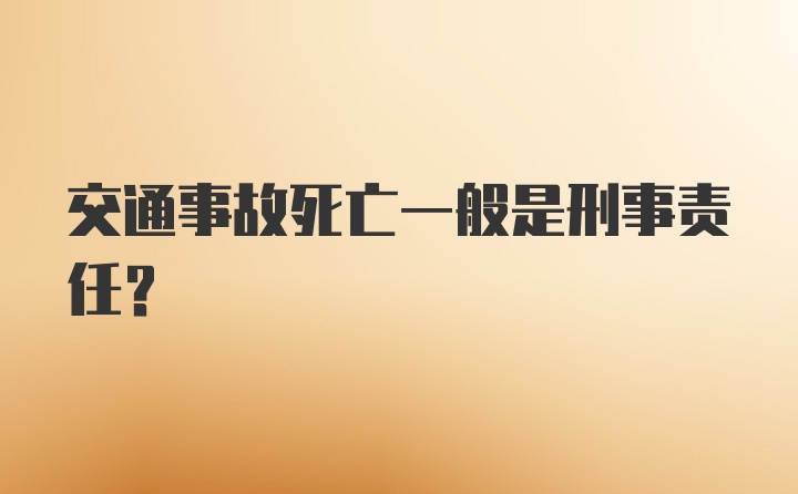 交通事故死亡一般是刑事责任？