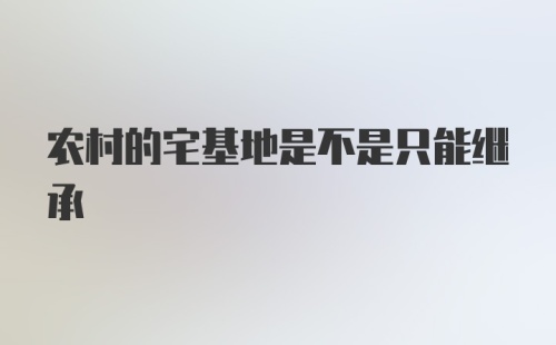 农村的宅基地是不是只能继承