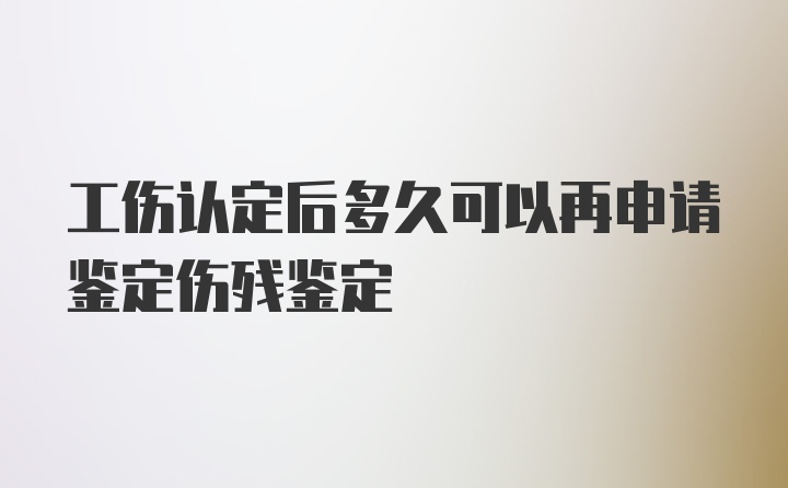 工伤认定后多久可以再申请鉴定伤残鉴定