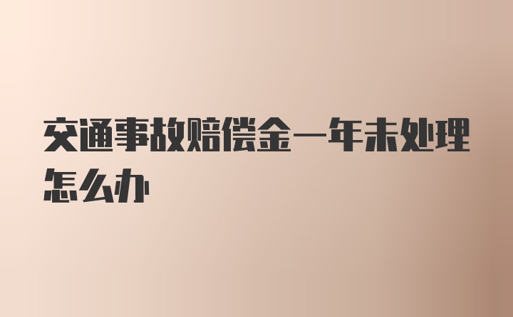 交通事故赔偿金一年未处理怎么办