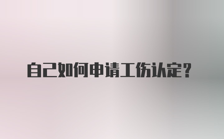 自己如何申请工伤认定?