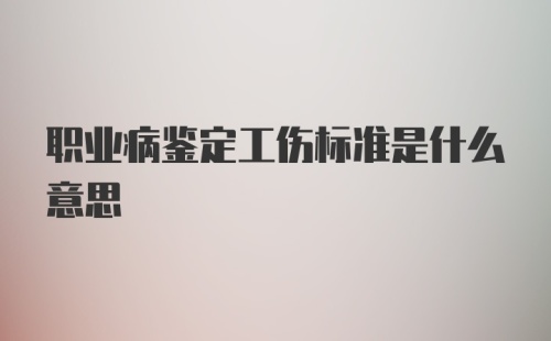 职业病鉴定工伤标准是什么意思