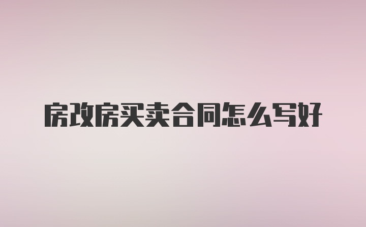 房改房买卖合同怎么写好