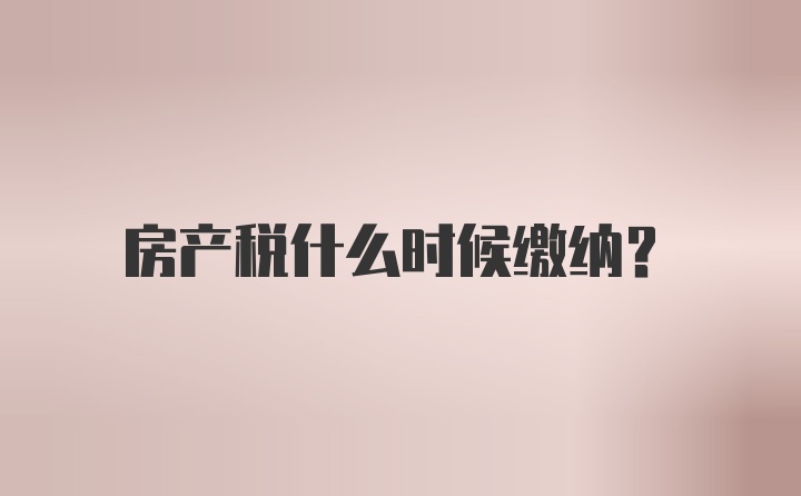 房产税什么时候缴纳？