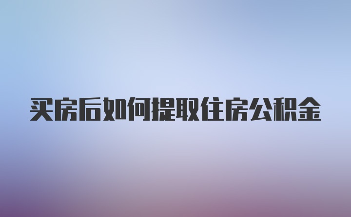 买房后如何提取住房公积金