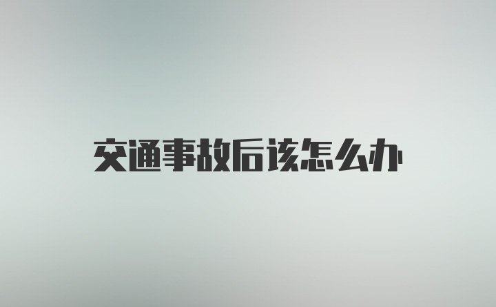 交通事故后该怎么办