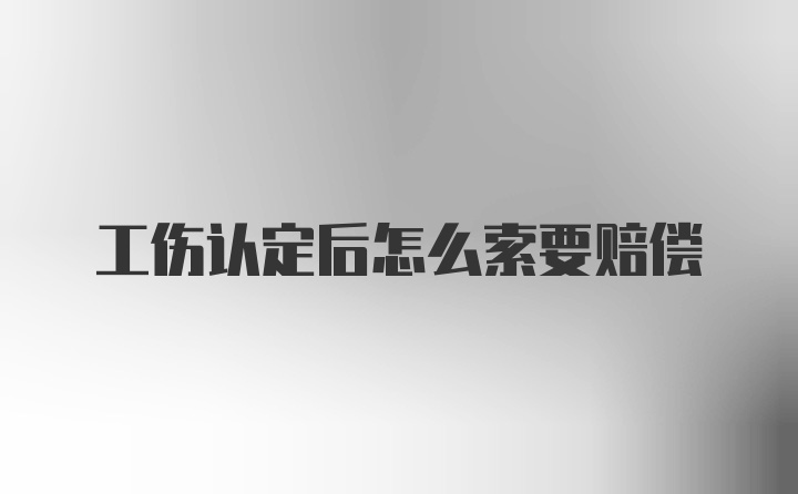 工伤认定后怎么索要赔偿