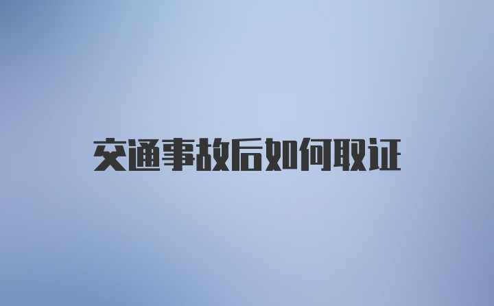 交通事故后如何取证