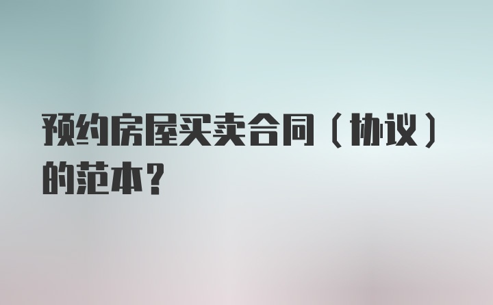 预约房屋买卖合同（协议）的范本？